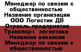 Менеджер по связям с общественностью  › Название организации ­ ООО Логистик ДВ › Отрасль предприятия ­ Транспорт, логистика  › Название вакансии ­ Менеджер по связям с общественностью  - Приморский край, Владивосток г. Работа » Вакансии   . Приморский край,Владивосток г.